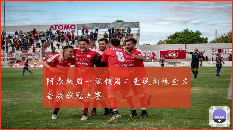 阿森纳周一放假周二重返训练全力备战欧冠决赛