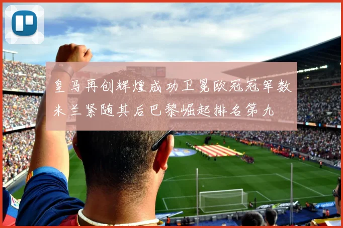 皇马再创辉煌成功卫冕欧冠冠军数米兰紧随其后巴黎崛起排名第九