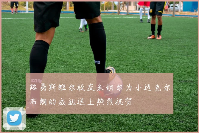 路易斯维尔校友米切尔为小迈克尔布朗的成就送上热烈祝贺