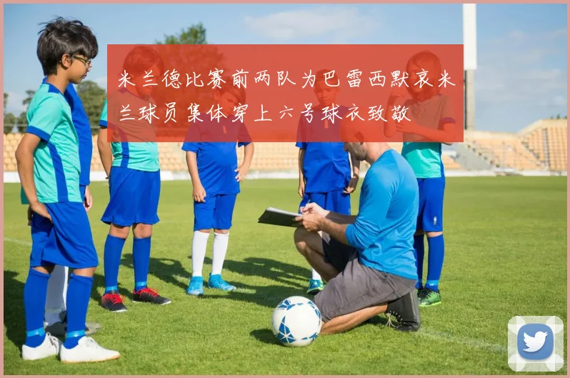 米兰德比赛前两队为巴雷西默哀米兰球员集体穿上六号球衣致敬