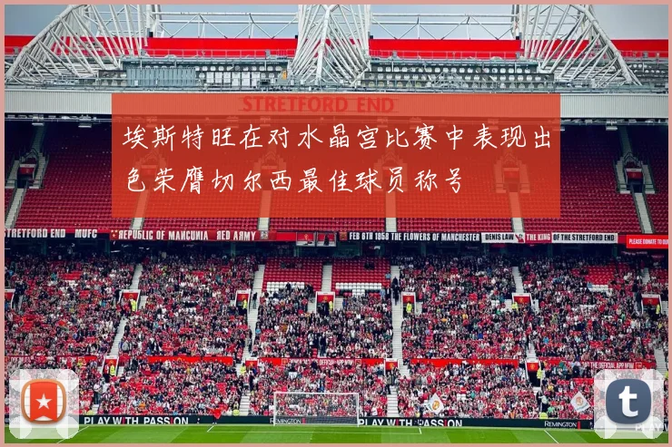 埃斯特旺在对水晶宫比赛中表现出色荣膺切尔西最佳球员称号