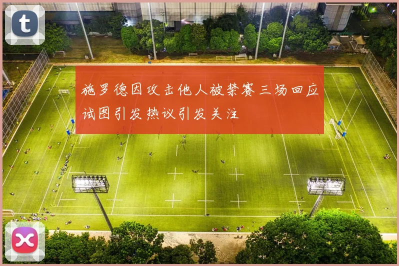 施罗德因攻击他人被禁赛三场回应试图引发热议引发关注